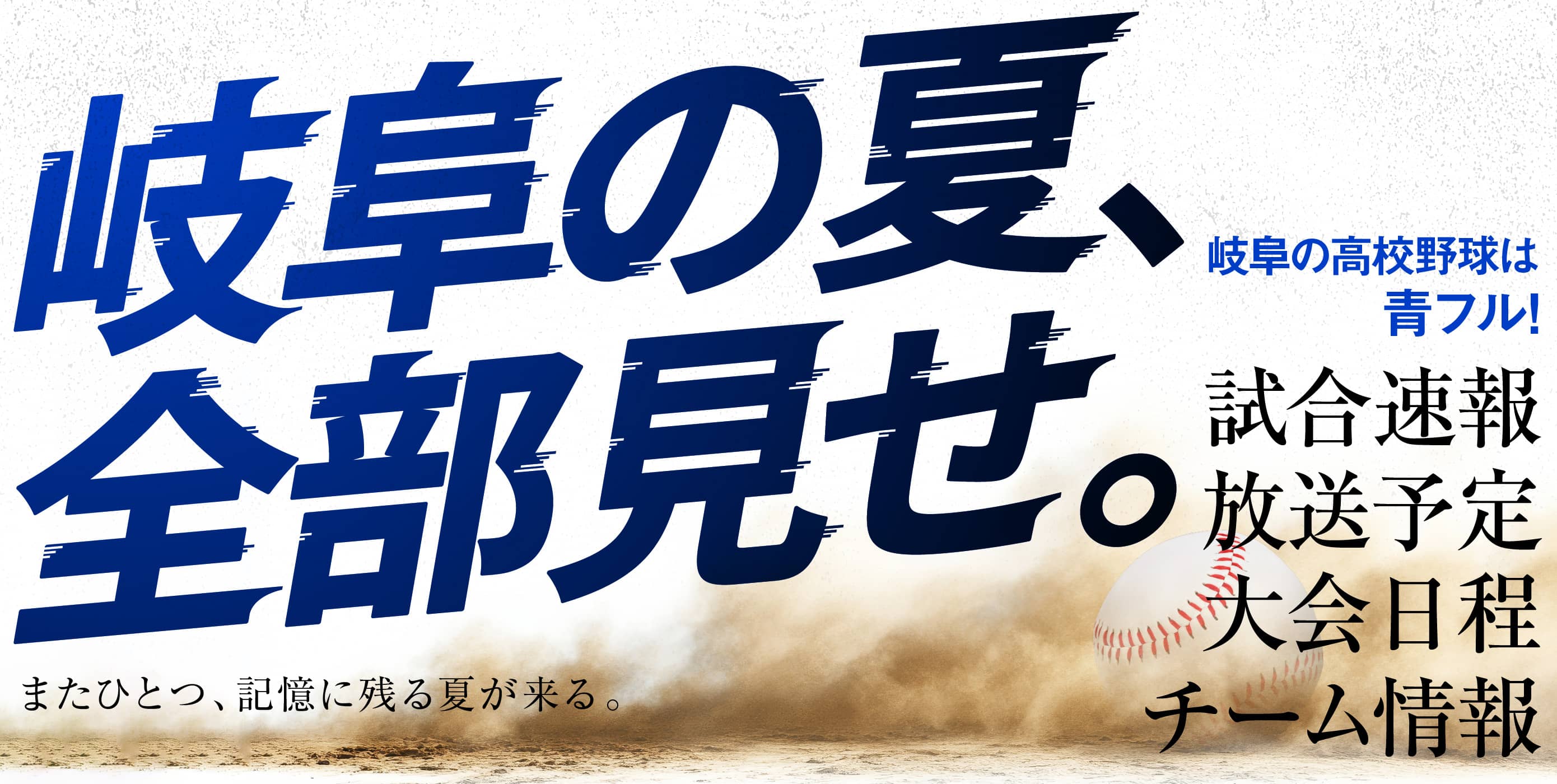 岐阜の夏、全部見せ。岐阜の高校野球は今年も青フル！試合速報・試合日程・放送予定、さらにチーム情報も！またひとつ、記憶に残る夏が来る。